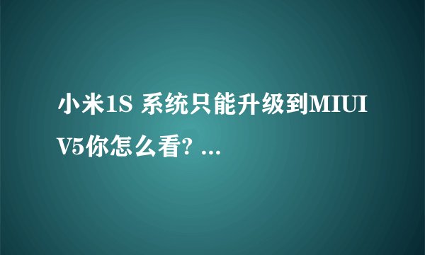 小米1S 系统只能升级到MIUI V5你怎么看? - 知乎