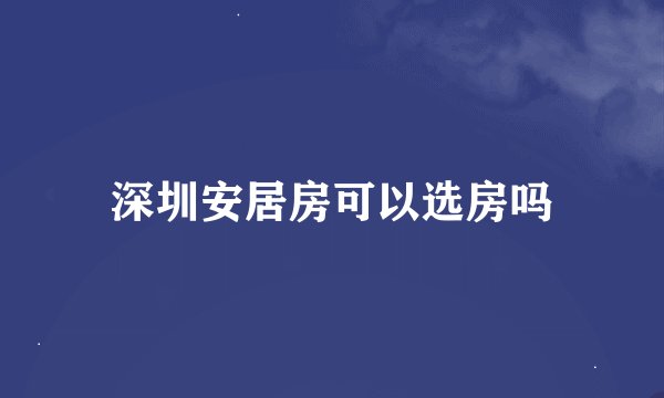 深圳安居房可以选房吗