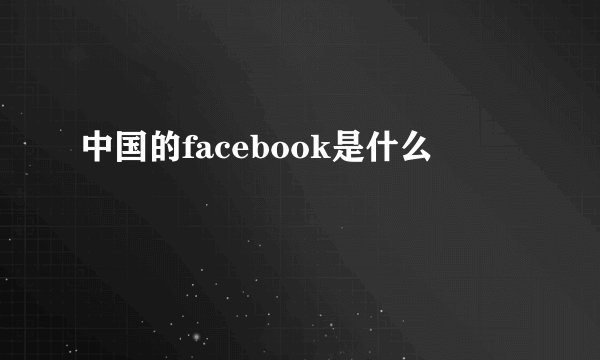 中国的facebook是什么