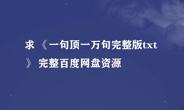 求 《一句顶一万句完整版txt》 完整百度网盘资源