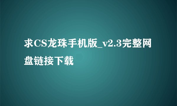 求CS龙珠手机版_v2.3完整网盘链接下载