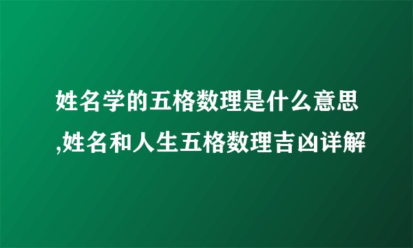 姓名学的五格数理是什么意思,姓名和人生五格数理吉凶详解