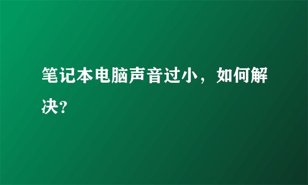 笔记本电脑声音过小，如何解决？