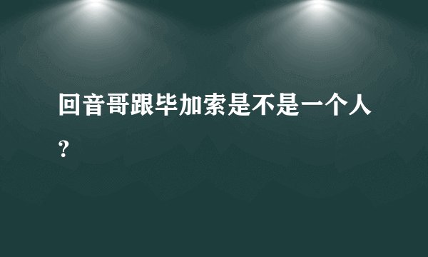 回音哥跟毕加索是不是一个人？