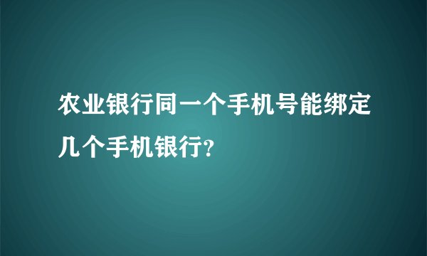 农业银行同一个手机号能绑定几个手机银行？