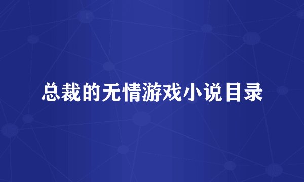 总裁的无情游戏小说目录