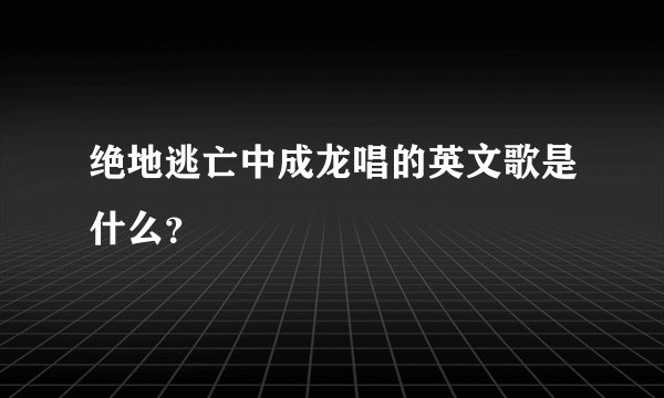 绝地逃亡中成龙唱的英文歌是什么?