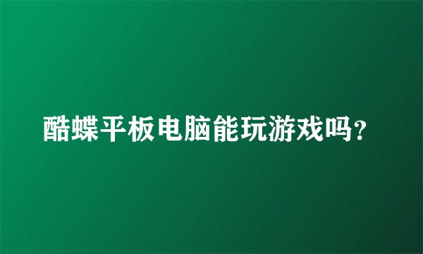 酷蝶平板电脑能玩游戏吗？