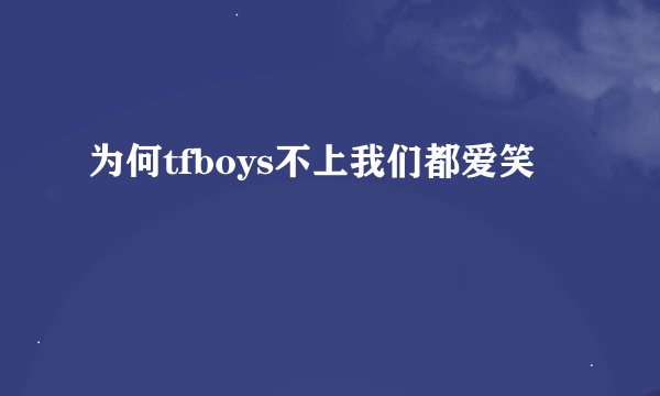 为何tfboys不上我们都爱笑