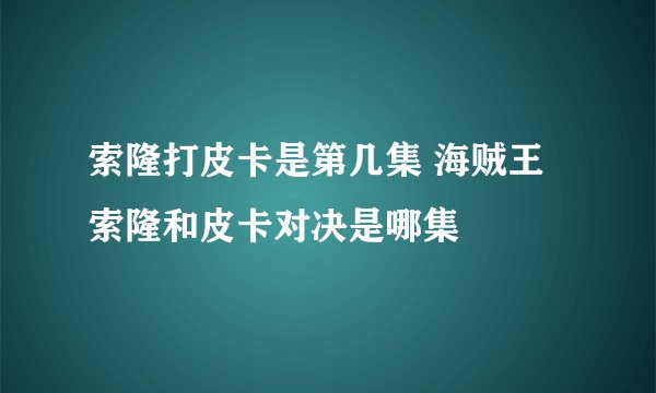 索隆打皮卡是第几集 海贼王索隆和皮卡对决是哪集