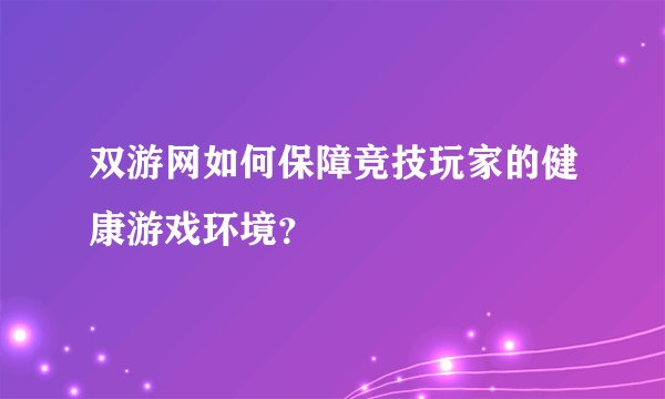 双游网如何保障竞技玩家的健康游戏环境？