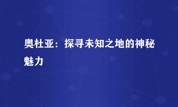 奥杜亚：探寻未知之地的神秘魅力