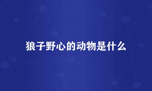狼子野心的动物是什么