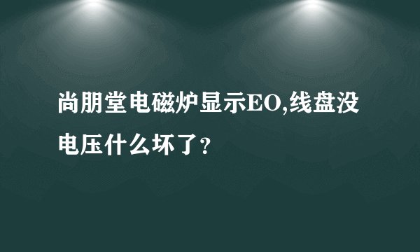 尚朋堂电磁炉显示EO,线盘没电压什么坏了？