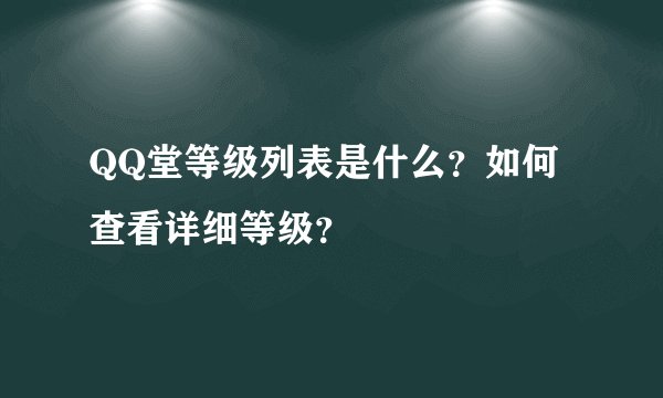 QQ堂等级列表是什么？如何查看详细等级？
