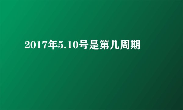 2017年5.10号是第几周期