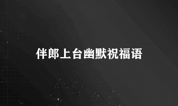 伴郎上台幽默祝福语