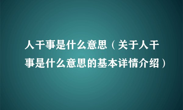 人干事是什么意思(关于人干事是什么意思的基本详情介绍)