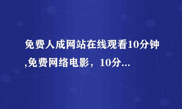 免费人成网站在线观看10分钟,免费网络电影，10分钟尽情观赏