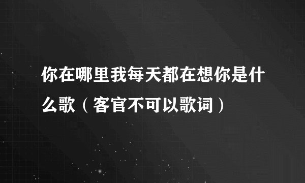 你在哪里我每天都在想你是什么歌（客官不可以歌词）