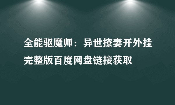 全能驱魔师：异世撩妻开外挂完整版百度网盘链接获取