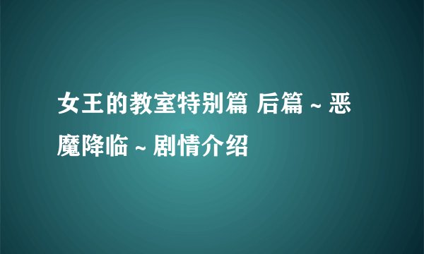 女王的教室特别篇 后篇～恶魔降临～剧情介绍