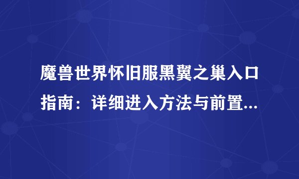 魔兽世界怀旧服黑翼之巢入口指南：详细进入方法与前置任务攻略