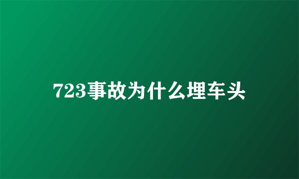 723事故为什么埋车头