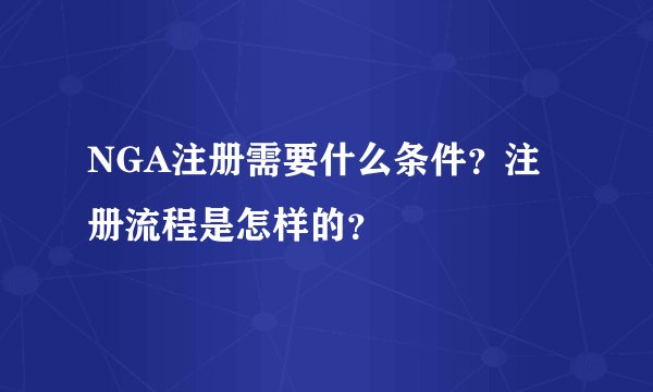 NGA注册需要什么条件？注册流程是怎样的？