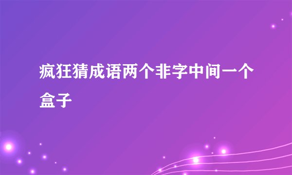 疯狂猜成语两个非字中间一个盒子