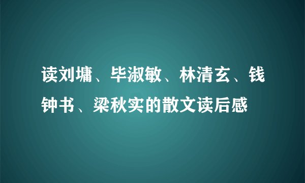 读刘墉、毕淑敏、林清玄、钱钟书、梁秋实的散文读后感