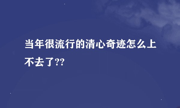 当年很流行的清心奇迹怎么上不去了??