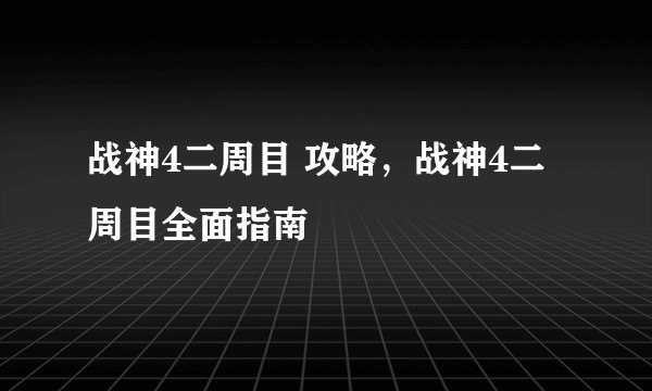 战神4二周目 攻略，战神4二周目全面指南