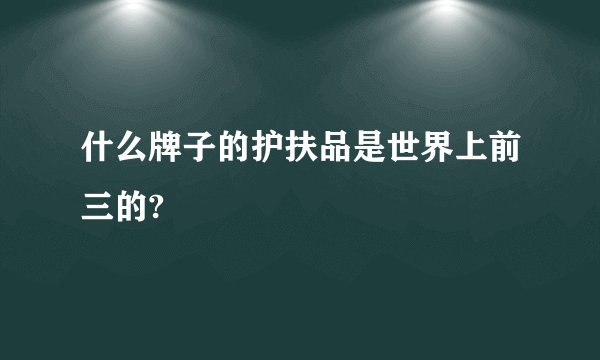什么牌子的护扶品是世界上前三的?