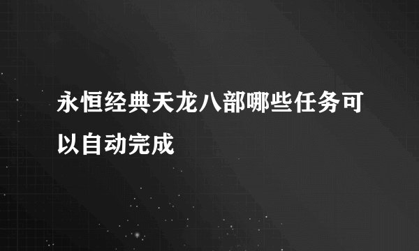 永恒经典天龙八部哪些任务可以自动完成
