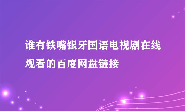 谁有铁嘴银牙国语电视剧在线观看的百度网盘链接