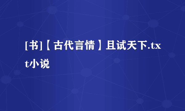 [书]【古代言情】且试天下.txt小说