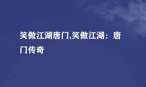 笑傲江湖唐门,笑傲江湖：唐门传奇