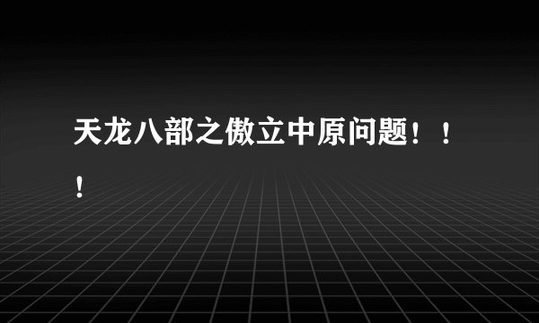 天龙八部之傲立中原问题!!!