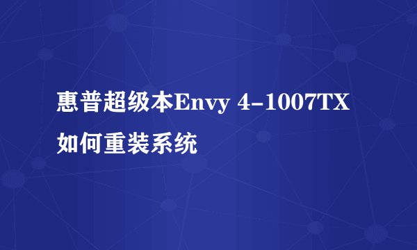 惠普超级本Envy 4-1007TX如何重装系统