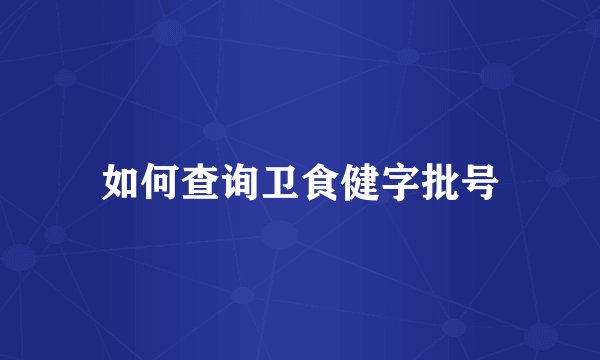 如何查询卫食健字批号