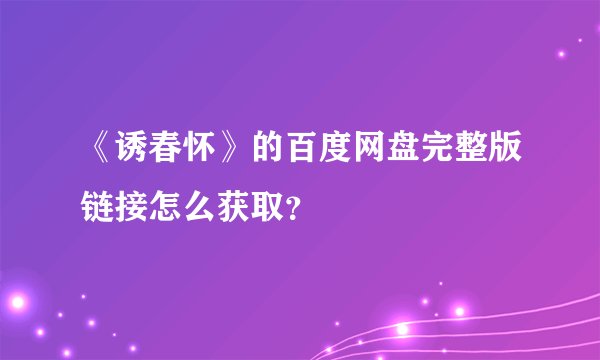《诱春怀》的百度网盘完整版链接怎么获取？