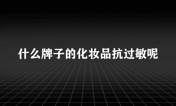 什么牌子的化妆品抗过敏呢