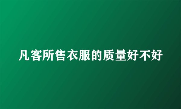 凡客所售衣服的质量好不好