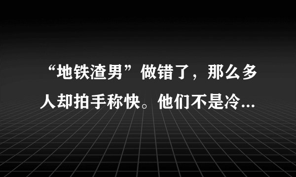 “地铁渣男”做错了，那么多人却拍手称快。他们不是冷漠，而是受够了“道德威胁”