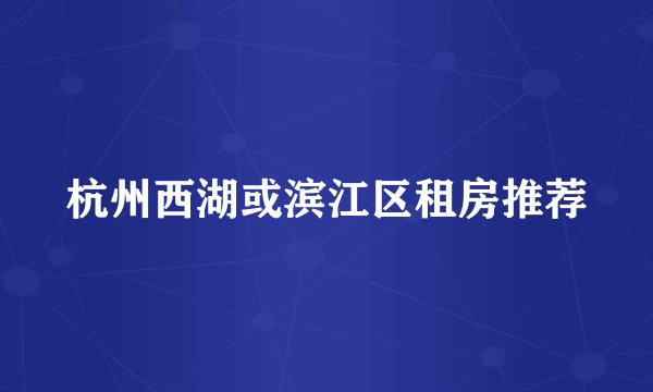 杭州西湖或滨江区租房推荐
