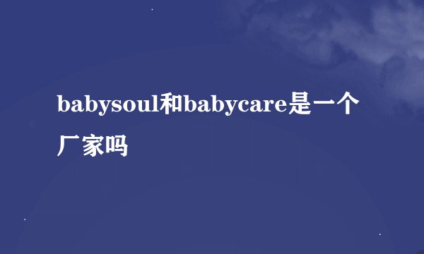 babysoul和babycare是一个厂家吗
