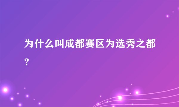 为什么叫成都赛区为选秀之都？