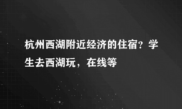 杭州西湖附近经济的住宿？学生去西湖玩，在线等