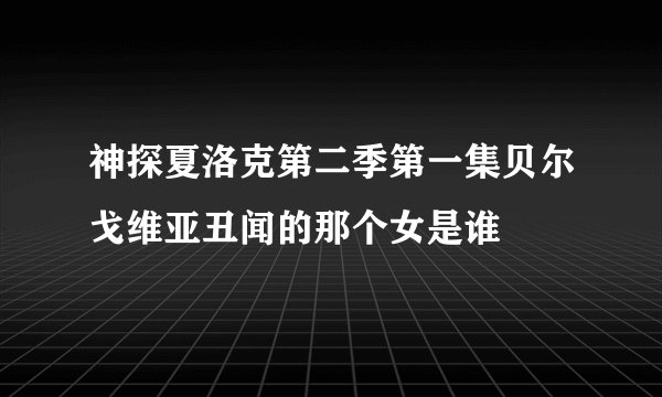 神探夏洛克第二季第一集贝尔戈维亚丑闻的那个女是谁